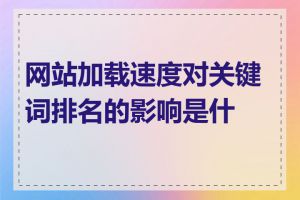 网站加载速度对关键词排名的影响是什么