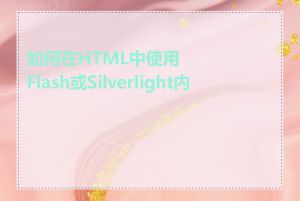 如何在HTML中使用Flash或Silverlight内容