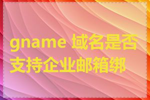 gname 域名是否支持企业邮箱绑定