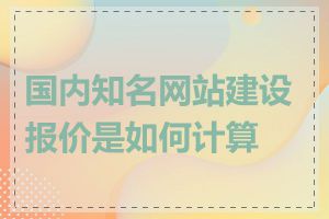 国内知名网站建设报价是如何计算的