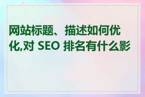 网站标题、描述如何优化,对 SEO 排名有什么影响