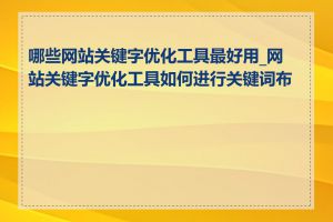 哪些网站关键字优化工具最好用_网站关键字优化工具如何进行关键词布局