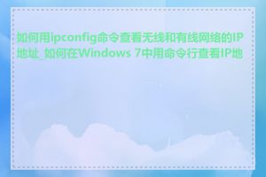 如何用ipconfig命令查看无线和有线网络的IP地址_如何在Windows 7中用命令行查看IP地址