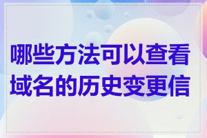 哪些方法可以查看域名的历史变更信息