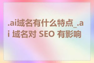 .ai域名有什么特点_.ai 域名对 SEO 有影响吗