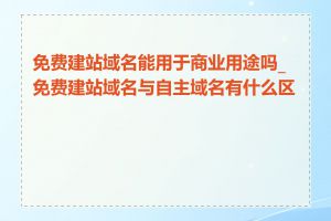 免费建站域名能用于商业用途吗_免费建站域名与自主域名有什么区别