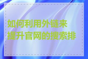 如何利用外链来提升官网的搜索排名