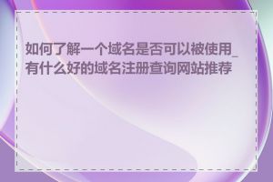 如何了解一个域名是否可以被使用_有什么好的域名注册查询网站推荐吗