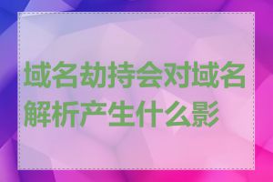 域名劫持会对域名解析产生什么影响