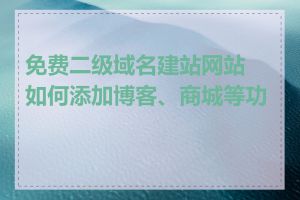 免费二级域名建站网站如何添加博客、商城等功能