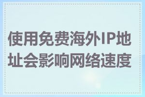 使用免费海外IP地址会影响网络速度吗