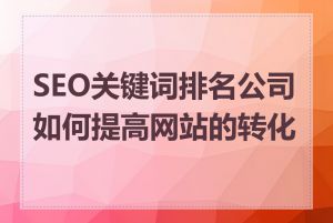 SEO关键词排名公司如何提高网站的转化率