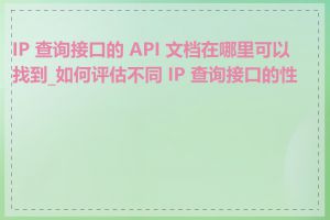 IP 查询接口的 API 文档在哪里可以找到_如何评估不同 IP 查询接口的性能