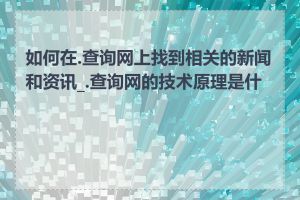 如何在.查询网上找到相关的新闻和资讯_.查询网的技术原理是什么