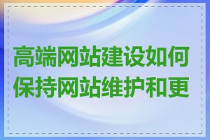 高端网站建设如何保持网站维护和更新