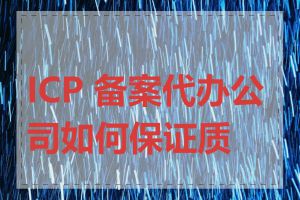 ICP 备案代办公司如何保证质量