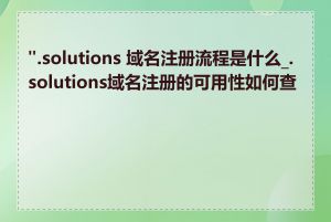 ".solutions 域名注册流程是什么_.solutions域名注册的可用性如何查看