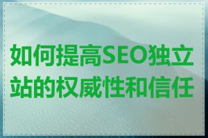 如何提高SEO独立站的权威性和信任度