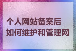 个人网站备案后如何维护和管理网站