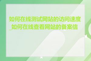 如何在线测试网站的访问速度_如何在线查看网站的备案信息