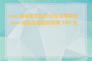 .ooo 域名是否存在任何法律风险_.ooo 域名注册后如何做 SEO 优化