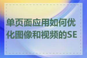 单页面应用如何优化图像和视频的SEO