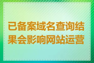 已备案域名查询结果会影响网站运营吗