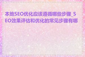 本地SEO优化应该遵循哪些步骤_SEO效果评估和优化的常见步骤有哪些