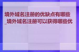 境外域名注册的优缺点有哪些_境外域名注册可以获得哪些优惠