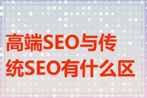 高端SEO与传统SEO有什么区别