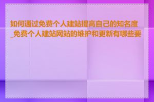 如何通过免费个人建站提高自己的知名度_免费个人建站网站的维护和更新有哪些要点