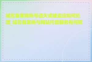 域名备案商账号遗失或被盗应如何处理_域名备案商与网站托管服务有何联系