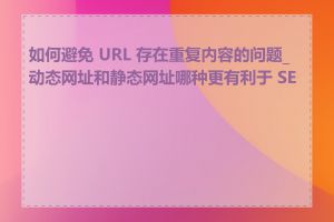 如何避免 URL 存在重复内容的问题_动态网址和静态网址哪种更有利于 SEO