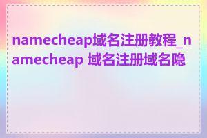 namecheap域名注册教程_namecheap 域名注册域名隐藏