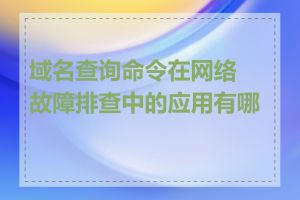 域名查询命令在网络故障排查中的应用有哪些