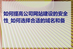 如何提高公司网站建设的安全性_如何选择合适的域名和备案