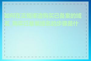 如何在正规渠道购买已备案的域名_购买已备案域名的步骤是什么