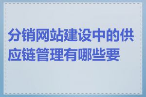 分销网站建设中的供应链管理有哪些要点