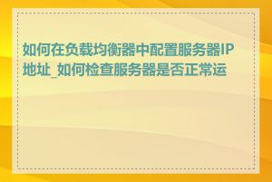 如何在负载均衡器中配置服务器IP地址_如何检查服务器是否正常运行