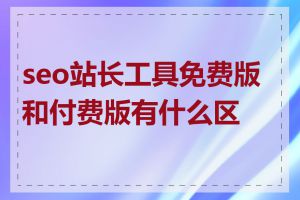 seo站长工具免费版和付费版有什么区别