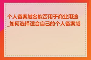 个人备案域名能否用于商业用途_如何选择适合自己的个人备案域名