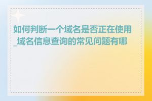 如何判断一个域名是否正在使用_域名信息查询的常见问题有哪些