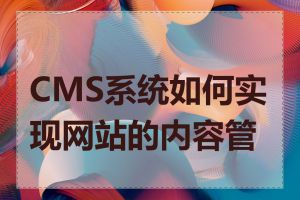 CMS系统如何实现网站的内容管理