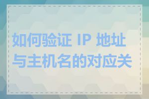 如何验证 IP 地址与主机名的对应关系