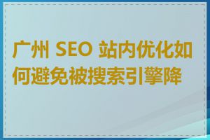 广州 SEO 站内优化如何避免被搜索引擎降权