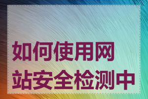 如何使用网站安全检测中心