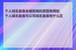 个人域名备案会被拒绝的原因有哪些_个人域名备案与公司域名备案有什么区别