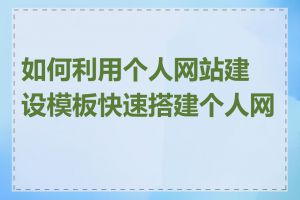 如何利用个人网站建设模板快速搭建个人网站