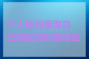 个人如何查询自己网站的归属地信息