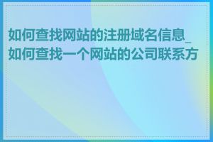 如何查找网站的注册域名信息_如何查找一个网站的公司联系方式